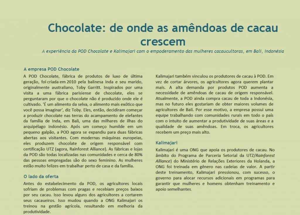 O arquivo mostra a aplicação prática das ferramentas de gênero em cadeias de valor em uma situação real. A publicação traz a experiência da POD Chocolate e Kalimajari com o empoderamento das mulheres cacaucultoras, em Bali, na Indonésia.